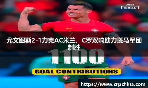 尤文图斯2-1力克AC米兰，C罗双响助力斑马军团制胜