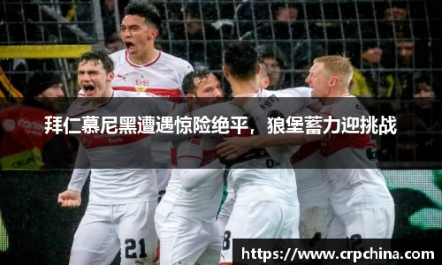 拜仁慕尼黑遭遇惊险绝平，狼堡蓄力迎挑战