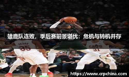 雄鹿队连败，季后赛前景堪忧：危机与转机并存