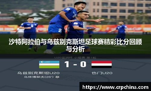 沙特阿拉伯与乌兹别克斯坦足球赛精彩比分回顾与分析