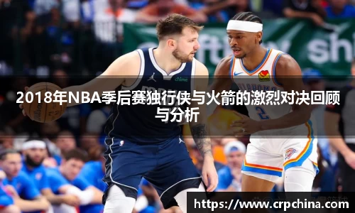 2018年NBA季后赛独行侠与火箭的激烈对决回顾与分析