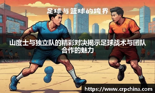 山度士与独立队的精彩对决揭示足球战术与团队合作的魅力