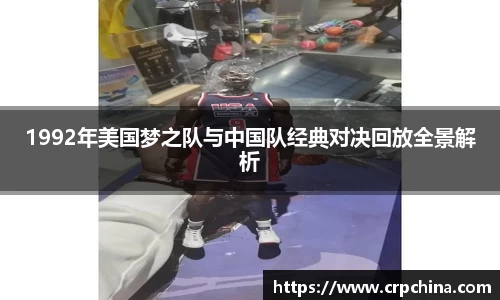 1992年美国梦之队与中国队经典对决回放全景解析