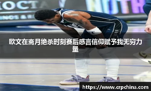欧文在斋月绝杀时刻赛后感言信仰赋予我无穷力量
