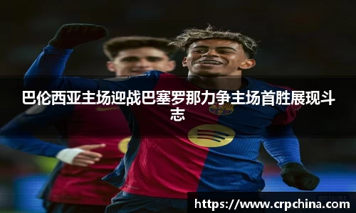 巴伦西亚主场迎战巴塞罗那力争主场首胜展现斗志