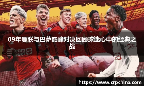 09年曼联与巴萨巅峰对决回顾球迷心中的经典之战