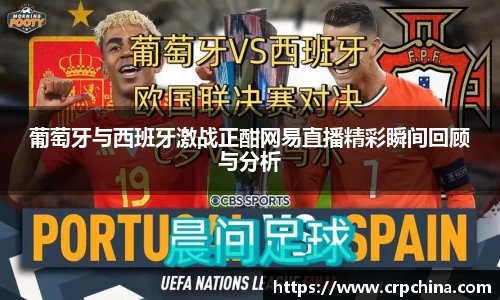 葡萄牙与西班牙激战正酣网易直播精彩瞬间回顾与分析