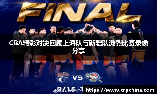 CBA精彩对决回顾上海队与新疆队激烈比赛录像分享