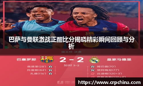 巴萨与曼联激战正酣比分揭晓精彩瞬间回顾与分析