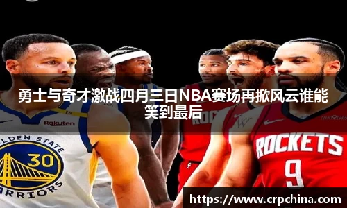 勇士与奇才激战四月三日NBA赛场再掀风云谁能笑到最后