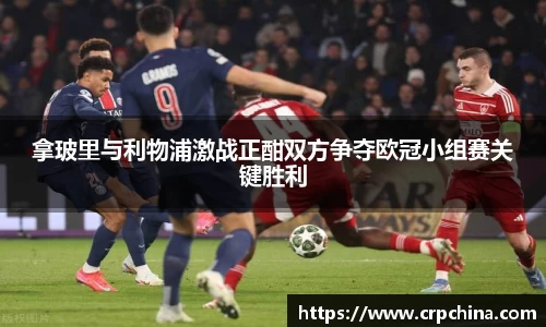 拿玻里与利物浦激战正酣双方争夺欧冠小组赛关键胜利