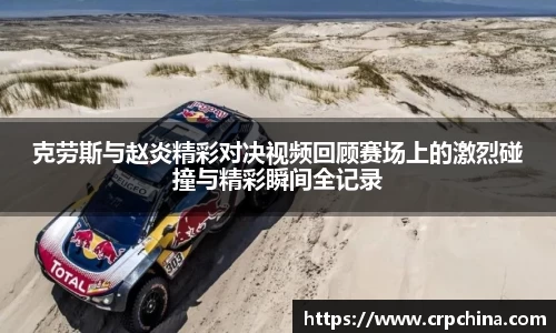 克劳斯与赵炎精彩对决视频回顾赛场上的激烈碰撞与精彩瞬间全记录