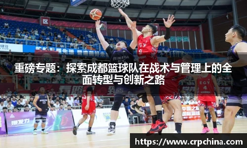重磅专题：探索成都篮球队在战术与管理上的全面转型与创新之路