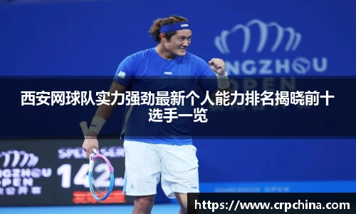 西安网球队实力强劲最新个人能力排名揭晓前十选手一览