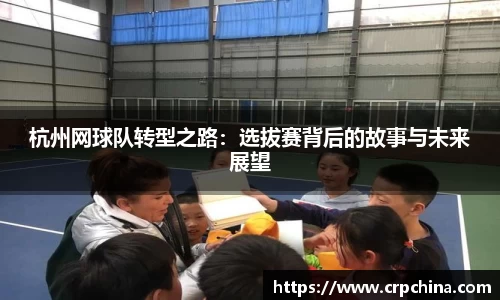 杭州网球队转型之路：选拔赛背后的故事与未来展望