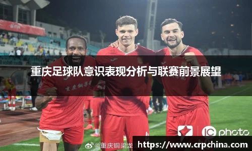重庆足球队意识表现分析与联赛前景展望