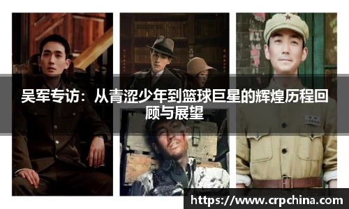 吴军专访：从青涩少年到篮球巨星的辉煌历程回顾与展望