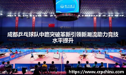 成都乒乓球队中路突破革新引领新潮流助力竞技水平提升