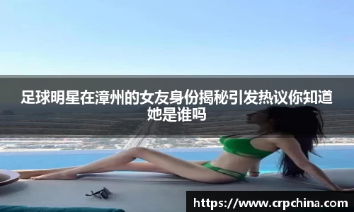 足球明星在漳州的女友身份揭秘引发热议你知道她是谁吗