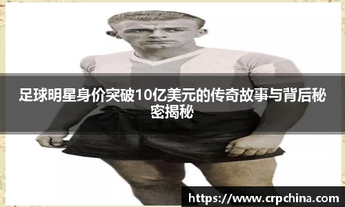 足球明星身价突破10亿美元的传奇故事与背后秘密揭秘