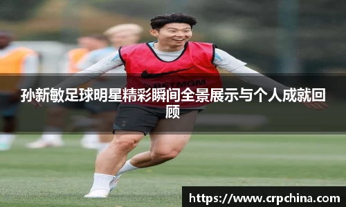 孙新敏足球明星精彩瞬间全景展示与个人成就回顾