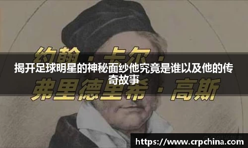 揭开足球明星的神秘面纱他究竟是谁以及他的传奇故事